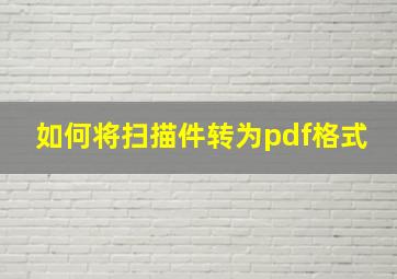 如何将扫描件转为pdf格式