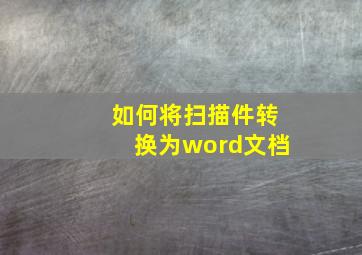 如何将扫描件转换为word文档