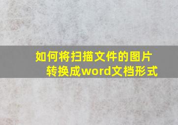 如何将扫描文件的图片转换成word文档形式