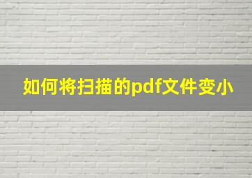 如何将扫描的pdf文件变小