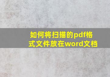 如何将扫描的pdf格式文件放在word文档