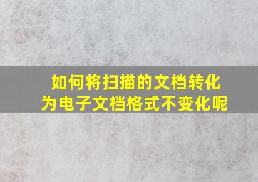 如何将扫描的文档转化为电子文档格式不变化呢