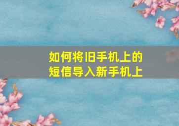 如何将旧手机上的短信导入新手机上