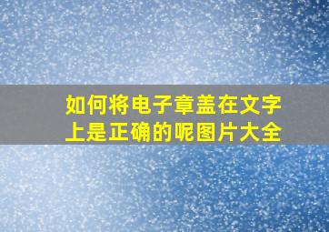 如何将电子章盖在文字上是正确的呢图片大全