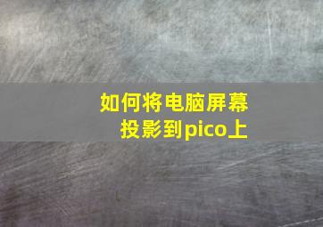 如何将电脑屏幕投影到pico上