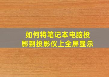 如何将笔记本电脑投影到投影仪上全屏显示