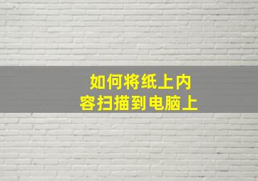 如何将纸上内容扫描到电脑上