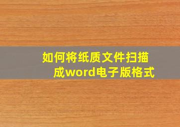 如何将纸质文件扫描成word电子版格式