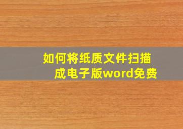 如何将纸质文件扫描成电子版word免费