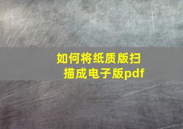 如何将纸质版扫描成电子版pdf