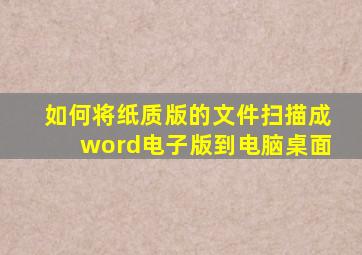 如何将纸质版的文件扫描成word电子版到电脑桌面