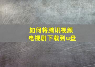 如何将腾讯视频电视剧下载到u盘