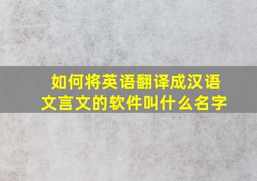 如何将英语翻译成汉语文言文的软件叫什么名字