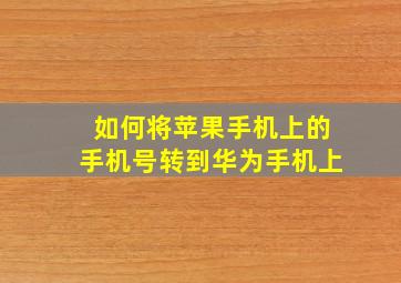 如何将苹果手机上的手机号转到华为手机上