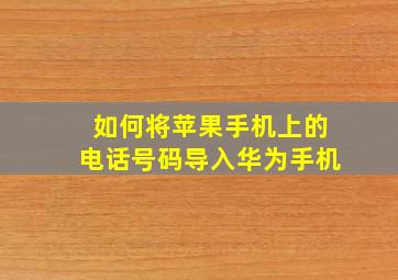 如何将苹果手机上的电话号码导入华为手机