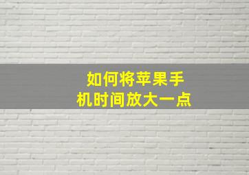 如何将苹果手机时间放大一点