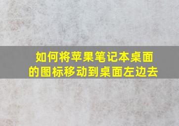 如何将苹果笔记本桌面的图标移动到桌面左边去