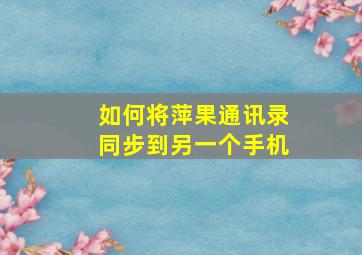 如何将萍果通讯录同步到另一个手机