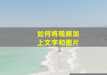 如何将视频加上文字和图片