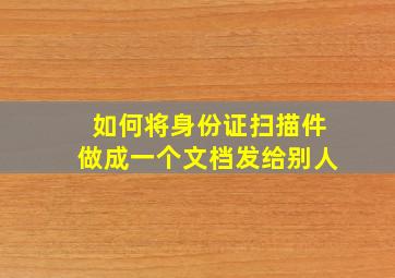 如何将身份证扫描件做成一个文档发给别人