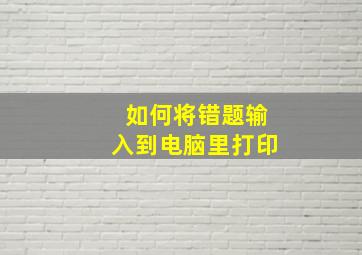 如何将错题输入到电脑里打印