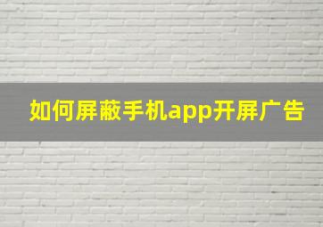 如何屏蔽手机app开屏广告