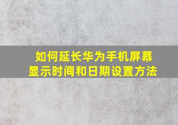 如何延长华为手机屏幕显示时间和日期设置方法