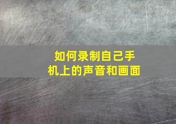 如何录制自己手机上的声音和画面