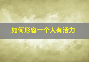 如何形容一个人有活力