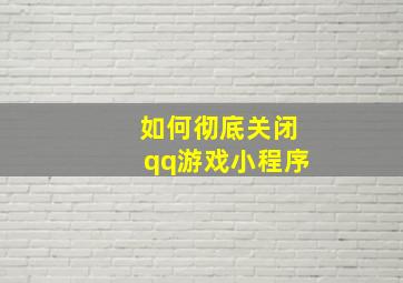 如何彻底关闭qq游戏小程序