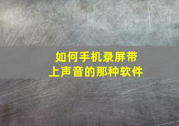 如何手机录屏带上声音的那种软件