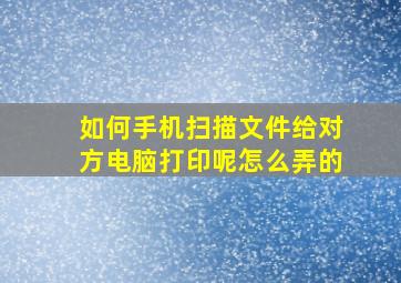 如何手机扫描文件给对方电脑打印呢怎么弄的