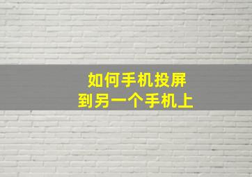 如何手机投屏到另一个手机上