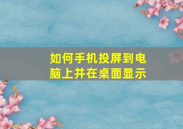 如何手机投屏到电脑上并在桌面显示