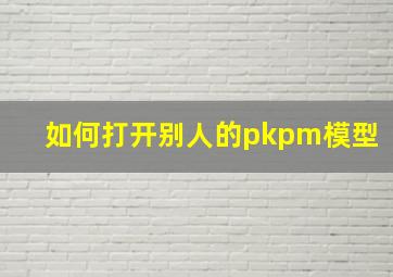 如何打开别人的pkpm模型