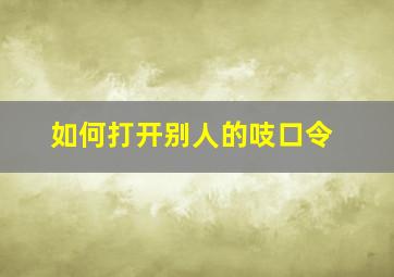 如何打开别人的吱口令