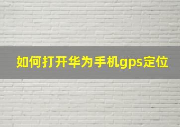 如何打开华为手机gps定位