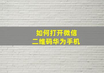 如何打开微信二维码华为手机