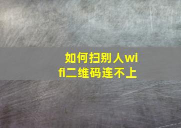 如何扫别人wifi二维码连不上