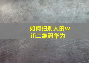 如何扫别人的wifi二维码华为