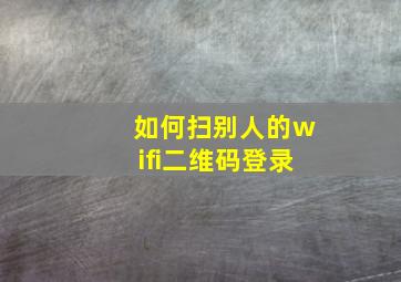 如何扫别人的wifi二维码登录