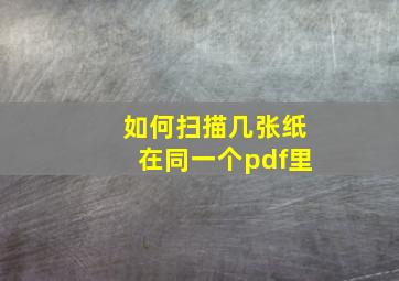 如何扫描几张纸在同一个pdf里