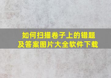 如何扫描卷子上的错题及答案图片大全软件下载