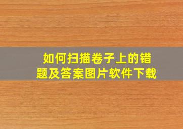 如何扫描卷子上的错题及答案图片软件下载