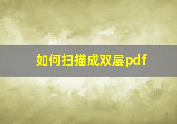 如何扫描成双层pdf