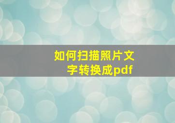 如何扫描照片文字转换成pdf