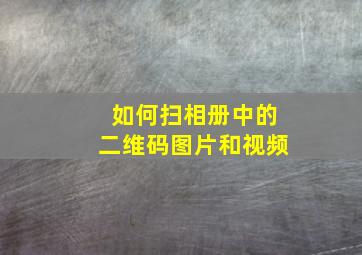 如何扫相册中的二维码图片和视频