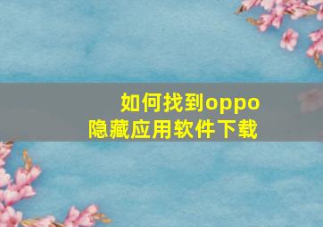 如何找到oppo隐藏应用软件下载