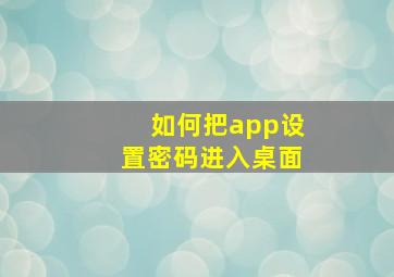 如何把app设置密码进入桌面