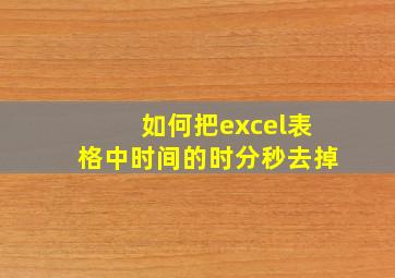 如何把excel表格中时间的时分秒去掉